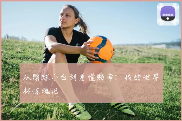 从赌球小白到看懂赔率：我的世界杯惊魂记